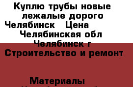 Куплю трубы новые, лежалые дорого  Челябинск › Цена ­ 1 000 - Челябинская обл., Челябинск г. Строительство и ремонт » Материалы   . Челябинская обл.